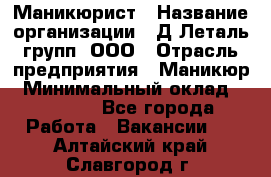 Маникюрист › Название организации ­ Д Леталь групп, ООО › Отрасль предприятия ­ Маникюр › Минимальный оклад ­ 15 000 - Все города Работа » Вакансии   . Алтайский край,Славгород г.